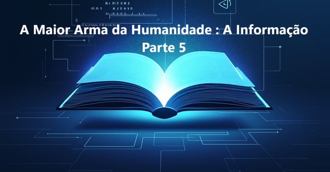 A Maior Arma da Humanidade: A Informação - Parte 5